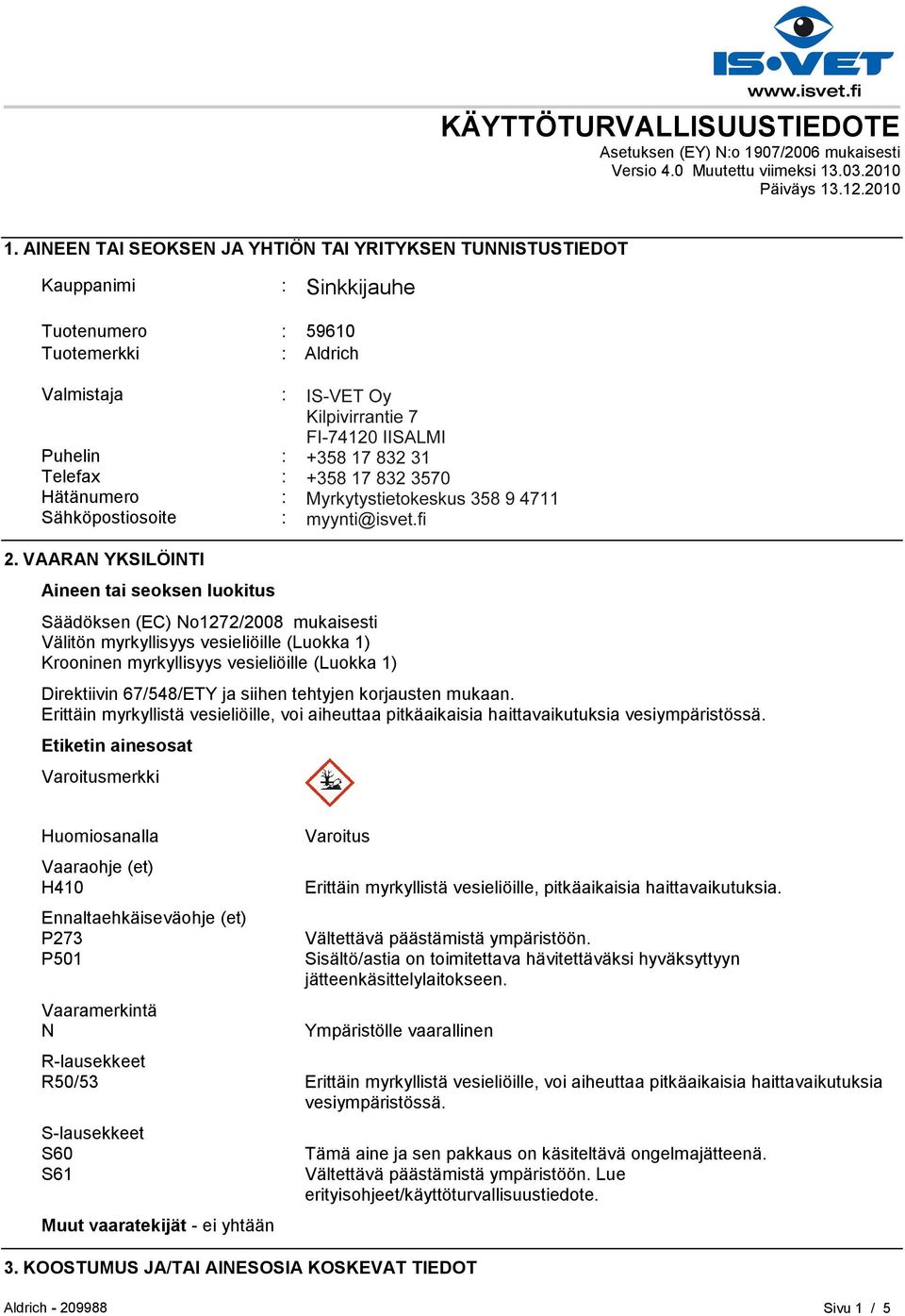 Puhelin : +35893509250 Telefax : +358935092555 Hätänumero : Myrkytystietokeskus 358 9 4711 Sähköpostiosoite : eurtechserv@sial.com 2.