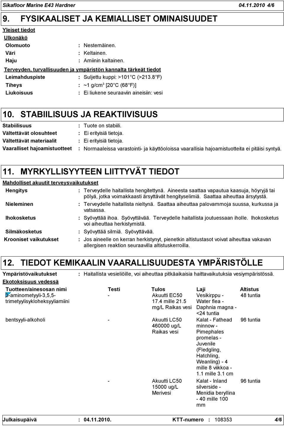 STABIILISUUS JA REAKTIIVISUUS Stabiilisuus Vältettävät olosuhteet Vältettävät materiaalit Vaaralliset hajoamistuotteet Tuote on stabiili. Ei erityisiä tietoja.