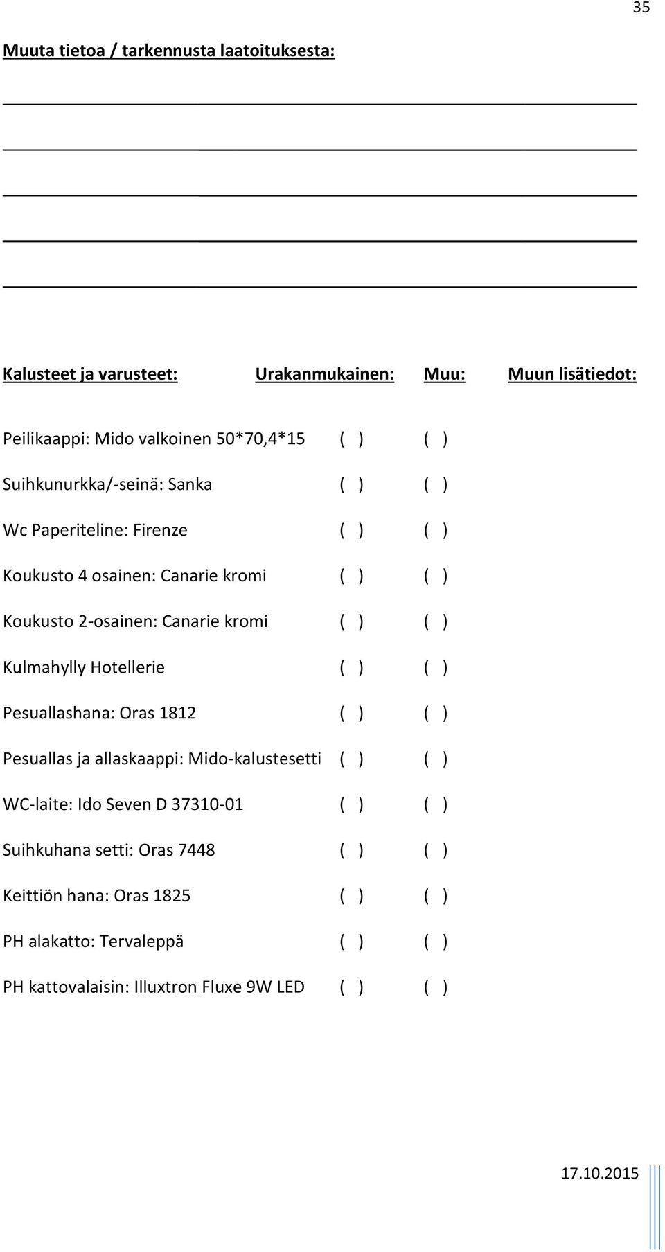 ) Kulmahylly Hotellerie ( ) ( ) Pesuallashana: Oras 1812 ( ) ( ) Pesuallas ja allaskaappi: Mido-kalustesetti ( ) ( ) WC-laite: Ido Seven D 37310-01 ( )