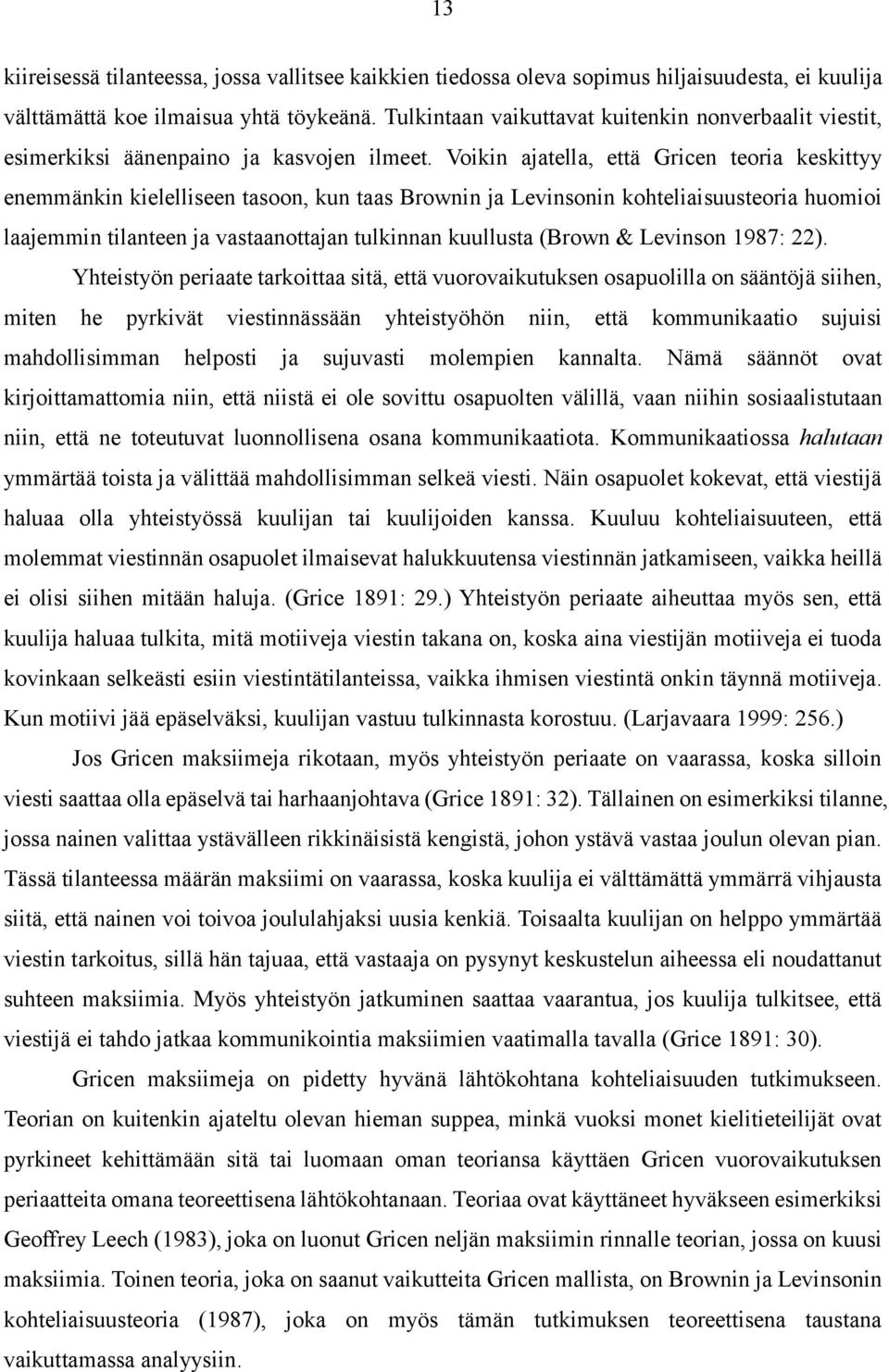 Voikin ajatella, että Gricen teoria keskittyy enemmänkin kielelliseen tasoon, kun taas Brownin ja Levinsonin kohteliaisuusteoria huomioi laajemmin tilanteen ja vastaanottajan tulkinnan kuullusta