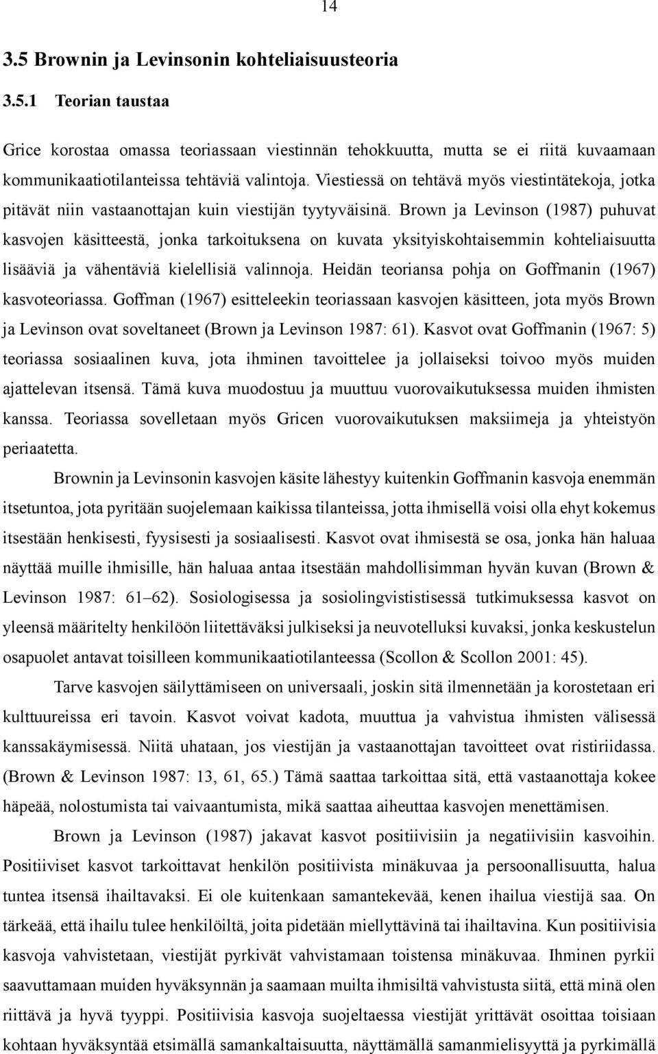 Brown ja Levinson (1987) puhuvat kasvojen käsitteestä, jonka tarkoituksena on kuvata yksityiskohtaisemmin kohteliaisuutta lisääviä ja vähentäviä kielellisiä valinnoja.