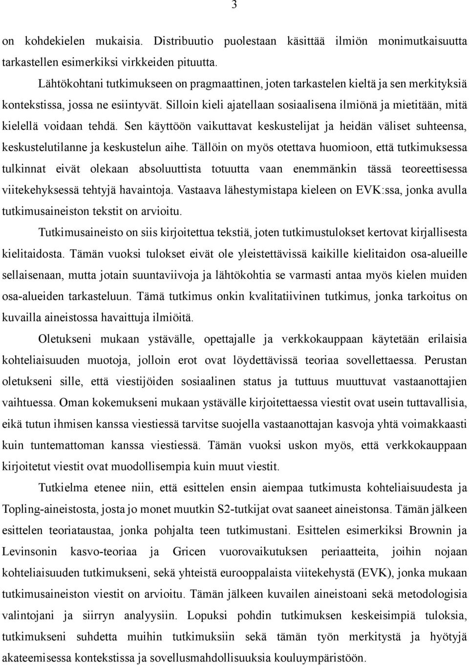 Silloin kieli ajatellaan sosiaalisena ilmiönä ja mietitään, mitä kielellä voidaan tehdä. Sen käyttöön vaikuttavat keskustelijat ja heidän väliset suhteensa, keskustelutilanne ja keskustelun aihe.