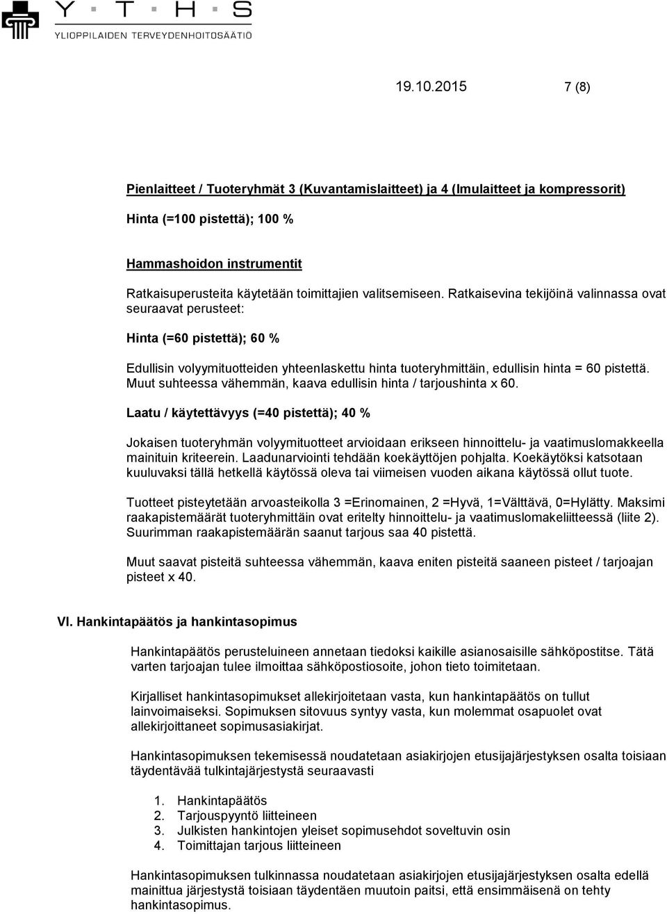 valitsemiseen. Ratkaisevina tekijöinä valinnassa ovat seuraavat perusteet: Hinta (=60 pistettä); 60 % Edullisin volyymituotteiden yhteenlaskettu hinta tuoteryhmittäin, edullisin hinta = 60 pistettä.