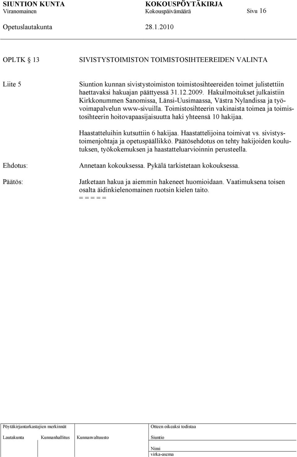 Toimistosihteerin vakinaista toimea ja toimistosihteerin hoitovapaasijaisuutta haki yhteensä 10 hakijaa. Haastatteluihin kutsuttiin 6 hakijaa. Haastattelijoina toimivat vs.