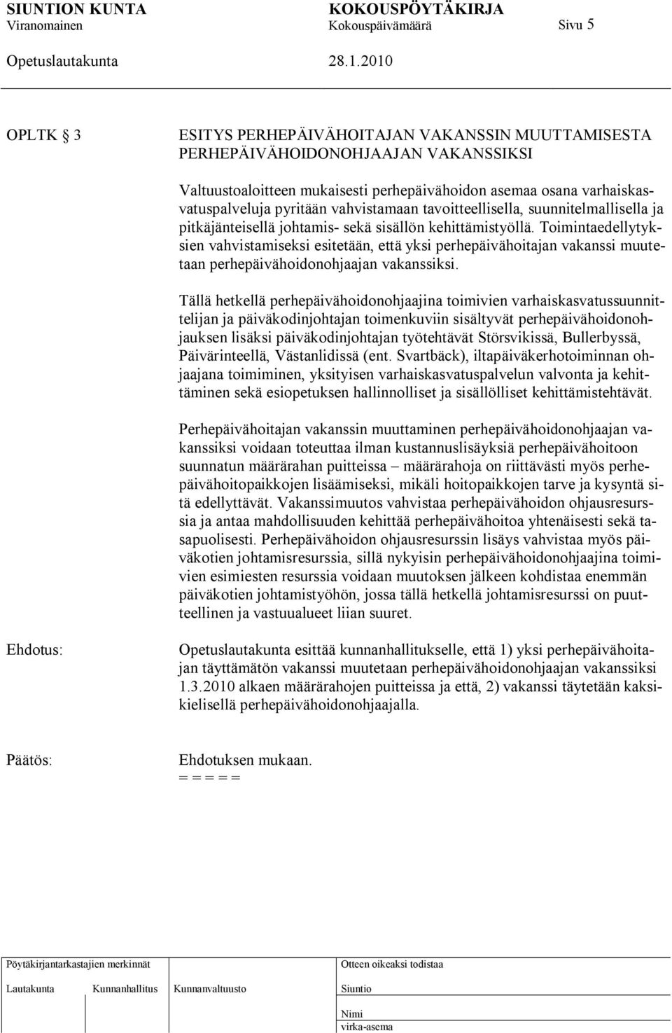 Toimintaedellytyksien vahvistamiseksi esitetään, että yksi perhepäivähoitajan vakanssi muutetaan perhepäivähoidonohjaajan vakanssiksi.