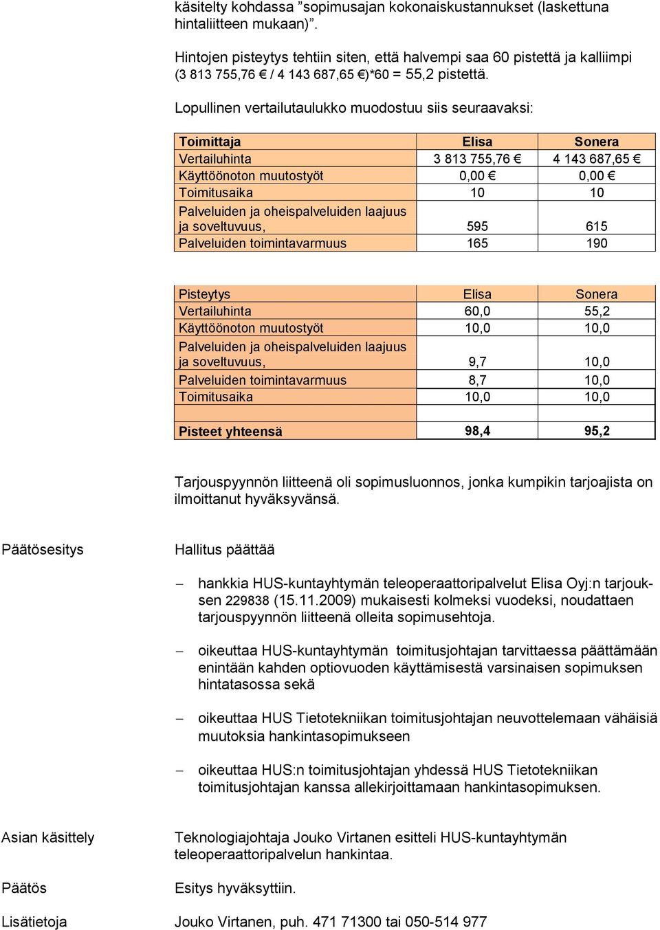 Lopullinen vertailutaulukko muodostuu siis seuraavaksi: Toimittaja Elisa Sonera Vertailuhinta 3 813 755,76 4 143 687,65 Käyttöönoton muutostyöt 0,00 0,00 Toimitusaika 10 10 Palveluiden ja