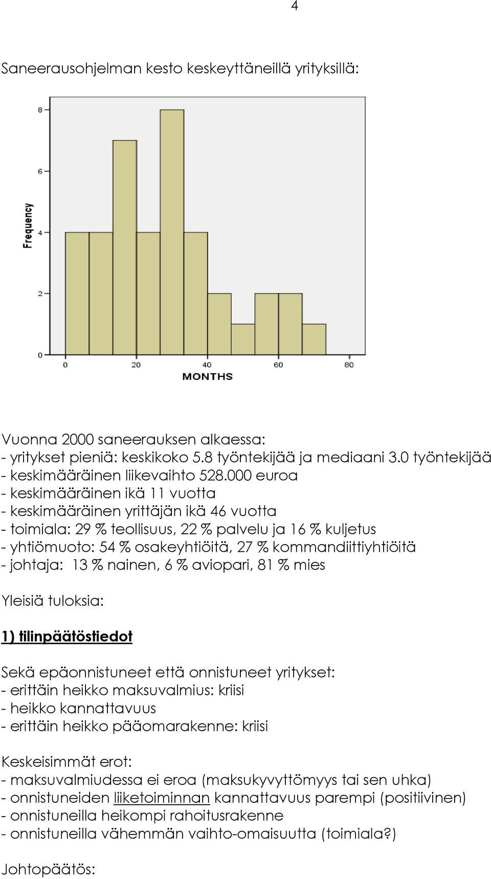 kommandiittiyhtiöitä - johtaja: 13 % nainen, 6 % aviopari, 81 % mies Yleisiä tuloksia: 1) tilinpäätöstiedot Sekä epäonnistuneet että onnistuneet yritykset: - erittäin heikko maksuvalmius: kriisi -