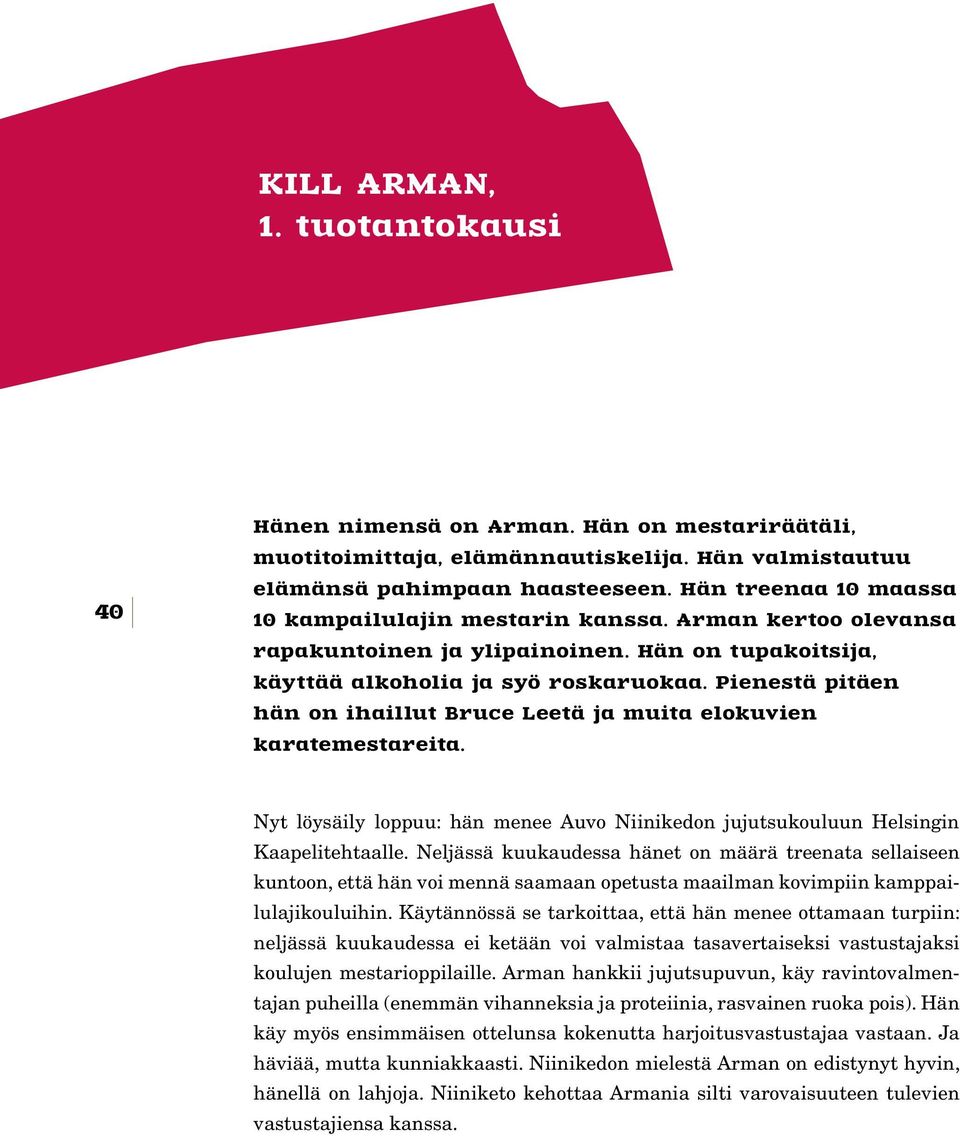 Pienestä pitäen hän on ihaillut Bruce Leetä ja muita elokuvien karatemestareita. Nyt löysäily loppuu: hän menee Auvo Niinikedon jujutsukouluun Helsingin Kaapelitehtaalle.