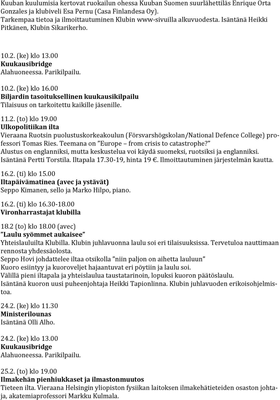 00 Ulkopolitiikan ilta Vieraana Ruotsin puolustuskorkeakoulun (Försvarshögskolan/National Defence College) professori Tomas Ries. Teemana on Europe from crisis to catastrophe?