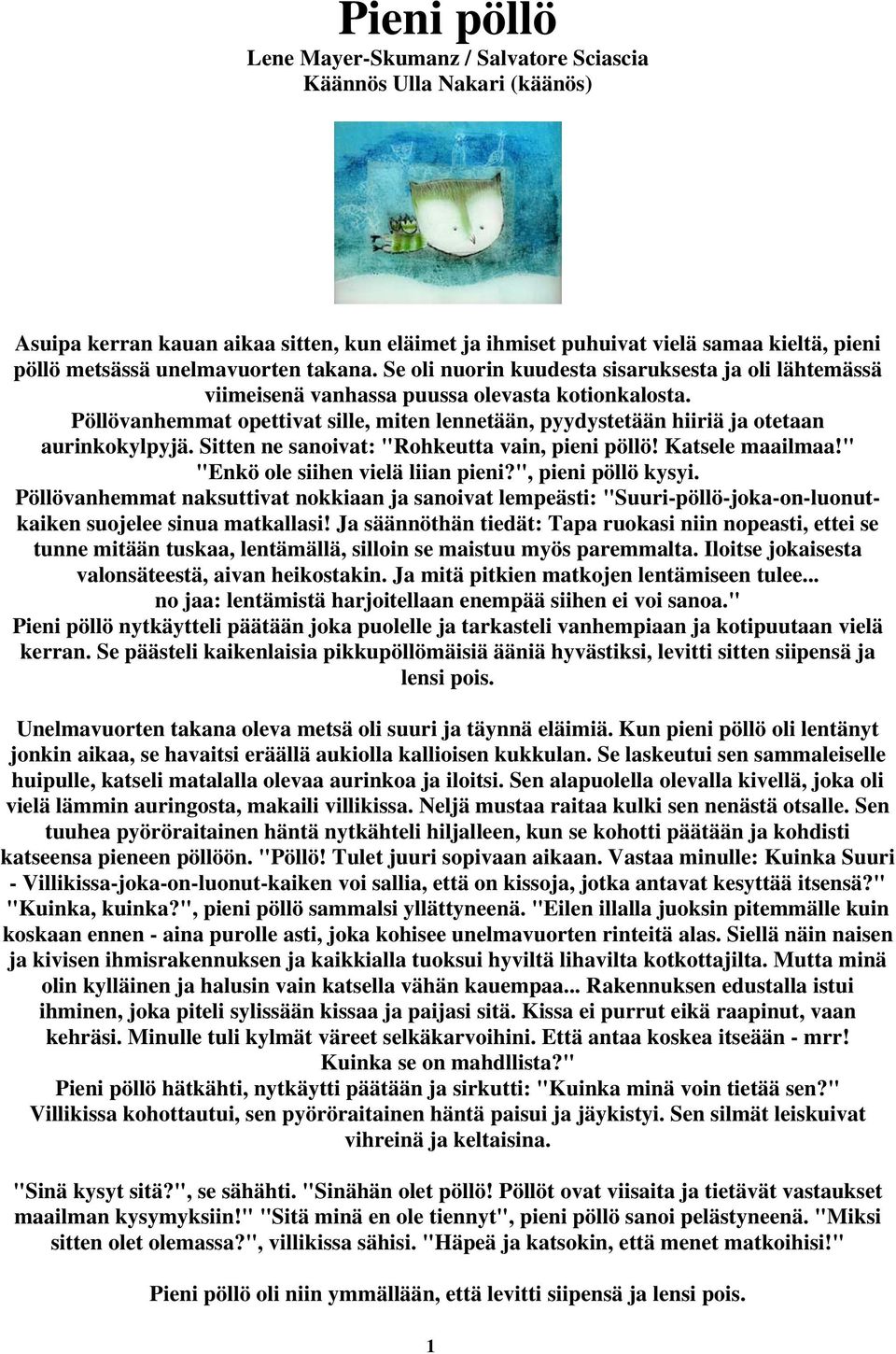 Pöllövanhemmat opettivat sille, miten lennetään, pyydystetään hiiriä ja otetaan aurinkokylpyjä. Sitten ne sanoivat: "Rohkeutta vain, pieni pöllö! Katsele maailmaa!" "Enkö ole siihen vielä liian pieni?