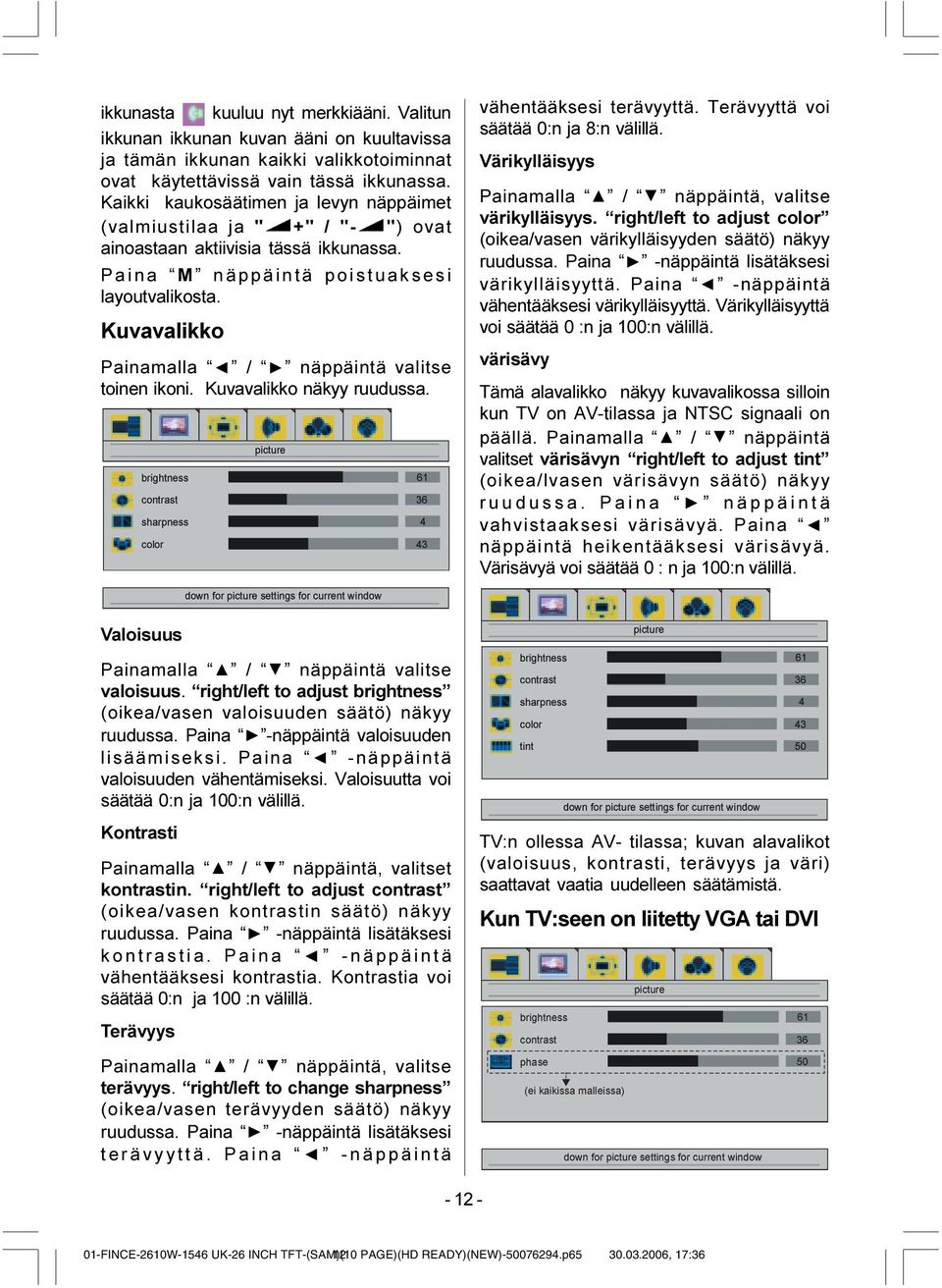 Kuvavalikko Painamalla / näppäintä valitse toinen ikoni. Kuvavalikko näkyy ruudussa. EULJKWQHVV FRQWUDVW VKDUSQHVV FRORU SLFWXUH vähentääksesi terävyyttä. Terävyyttä voi säätää 0:n ja 8:n välillä.