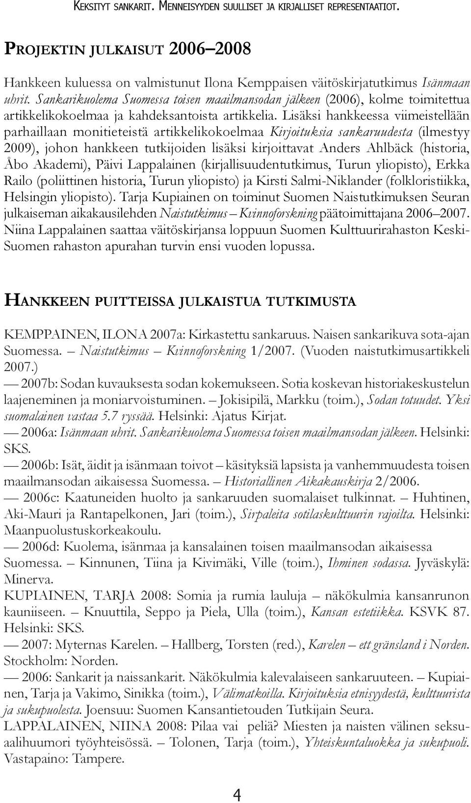 Lisäksi hankkeessa viimeistellään parhaillaan monitieteistä artikkelikokoelmaa Kirjoituksia sankaruudesta (ilmestyy 2009), johon hankkeen tutkijoiden lisäksi kirjoittavat Anders Ahlbäck (historia,