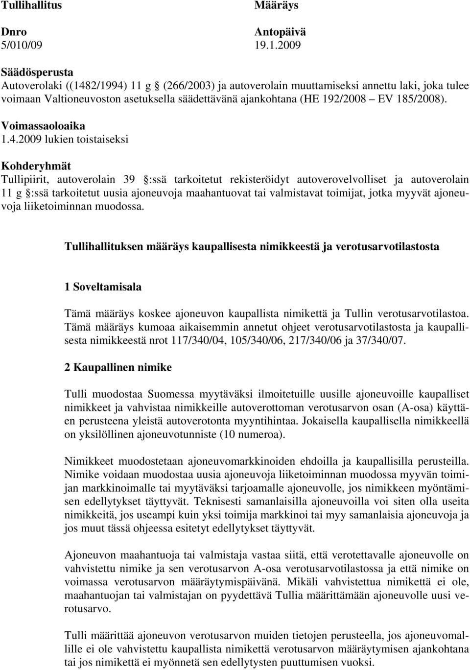 .1.2009 Säädösperusta Autoverolaki ((1482/1994) 11 g (266/2003) ja autoverolain muuttamiseksi annettu laki, joka tulee voimaan Valtioneuvoston asetuksella säädettävänä ajankohtana (HE 192/2008 EV