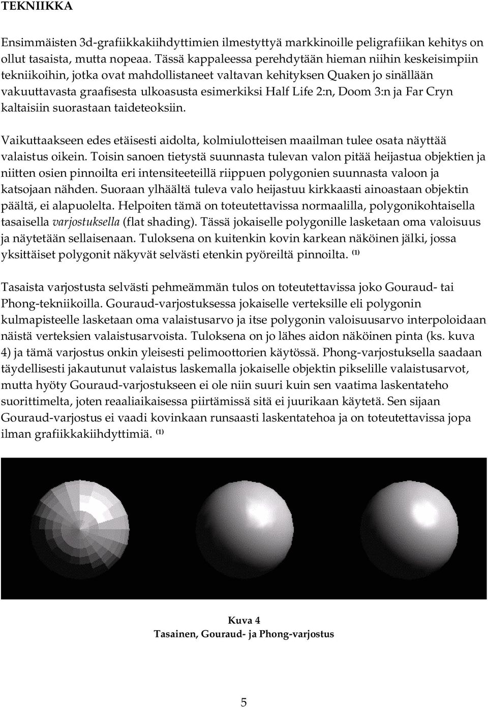 2:n, Doom 3:n ja Far Cryn kaltaisiin suorastaan taideteoksiin. Vaikuttaakseen edes etäisesti aidolta, kolmiulotteisen maailman tulee osata näyttää valaistus oikein.