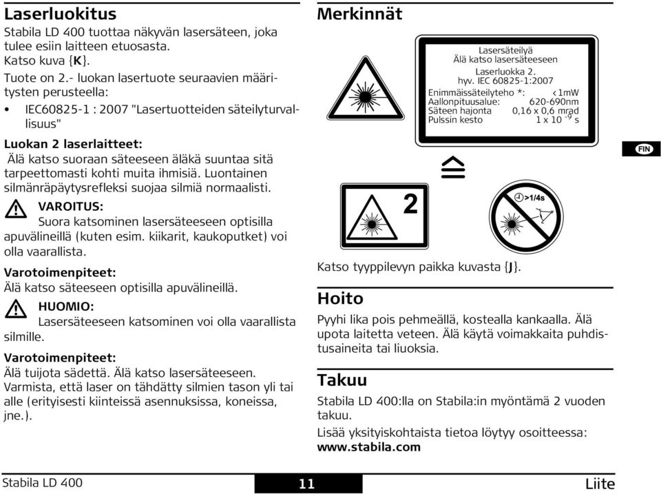 kohti muita ihmisiä. Luontainen silmänräpäytysrefleksi suojaa silmiä normaalisti. VATU: uora katsominen lasersäteeseen optisilla apuvälineillä (kuten esim. kiikarit, kaukoputket) voi olla vaarallista.