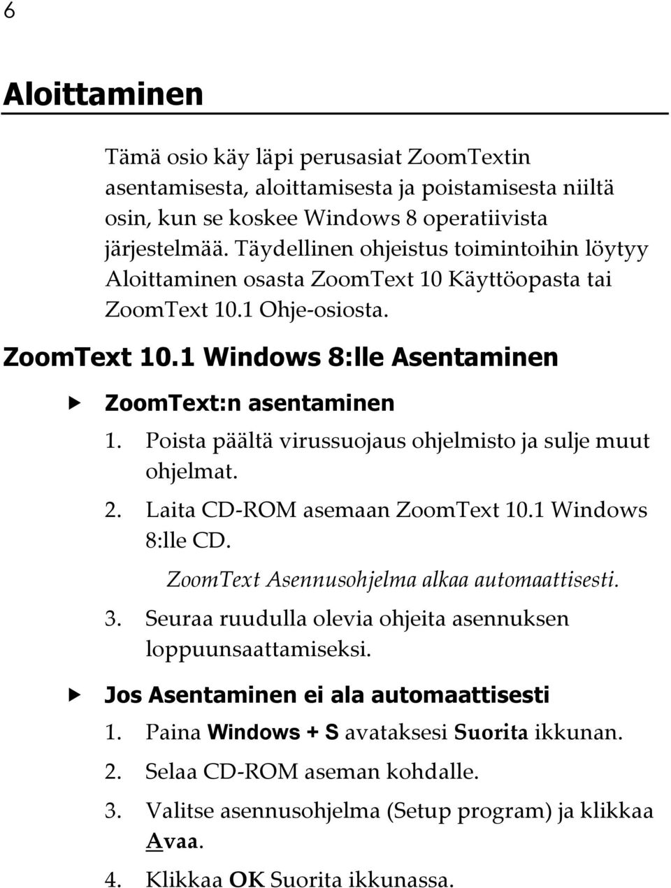 Poista päältä virussuojaus ohjelmisto ja sulje muut ohjelmat. 2. Laita CD-ROM asemaan ZoomText 10.1 Windows 8:lle CD. ZoomText Asennusohjelma alkaa automaattisesti. 3.