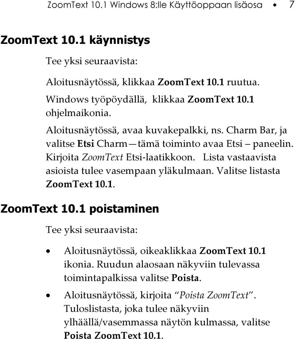 Lista vastaavista asioista tulee vasempaan yläkulmaan. Valitse listasta ZoomText 10.1. ZoomText 10.1 poistaminen Tee yksi seuraavista: Aloitusnäytössä, oikeaklikkaa ZoomText 10.1 ikonia.
