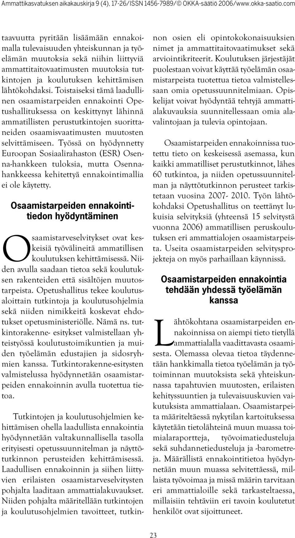 Toistaiseksi tämä laadullinen osaamistarpeiden ennakointi Opetushallituksessa on keskittynyt lähinnä ammatillisten perustutkintojen suorittaneiden osaamisvaatimusten muutosten selvittämiseen.