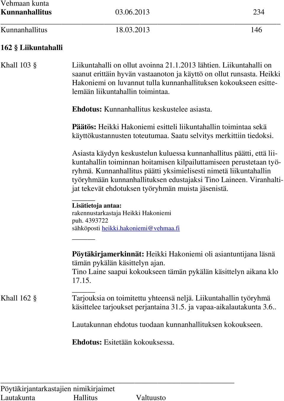 Ehdotus: Kunnanhallitus keskustelee asiasta. Päätös: Heikki Hakoniemi esitteli liikuntahallin toimintaa sekä käyttökustannusten toteutumaa. Saatu selvitys merkittiin tiedoksi.