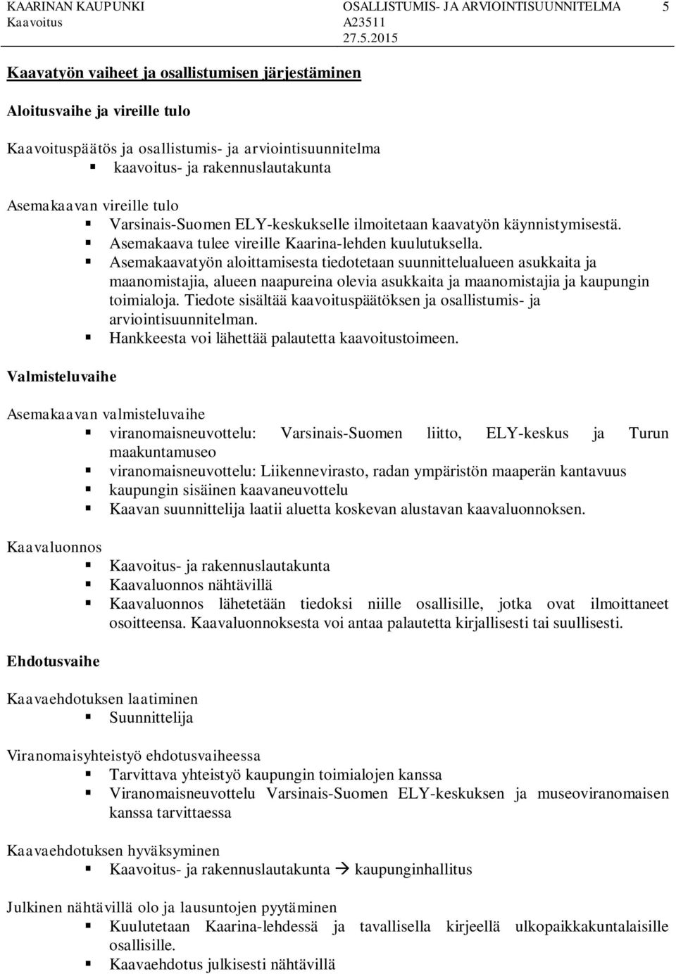 Asemakaavatyön aloittamisesta tiedotetaan suunnittelualueen asukkaita ja maanomistajia, alueen naapureina olevia asukkaita ja maanomistajia ja kaupungin toimialoja.