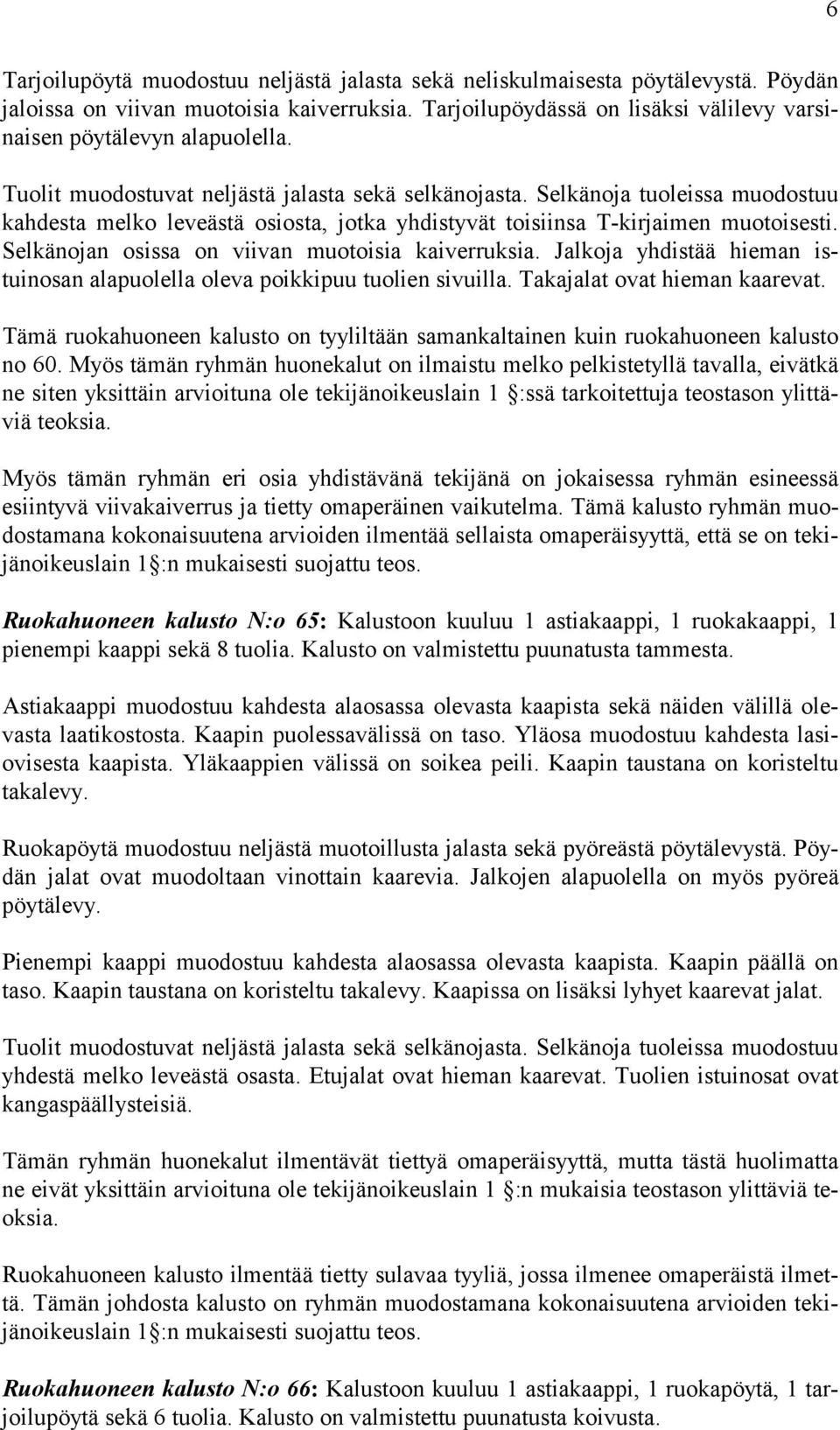 Selkänoja tuoleissa muodostuu kahdesta melko leveästä osiosta, jotka yhdistyvät toisiinsa T-kirjaimen muotoisesti. Selkänojan osissa on viivan muotoisia kaiverruksia.