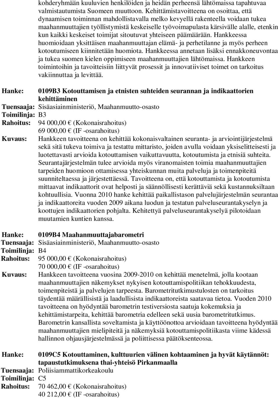 etenkin kun kaikki keskeiset toimijat sitoutuvat yhteiseen päämäärään. Hankkeessa huomioidaan yksittäisen maahanmuuttajan elämä- ja perhetilanne ja myös perheen kotoutumiseen kiinnitetään huomiota.