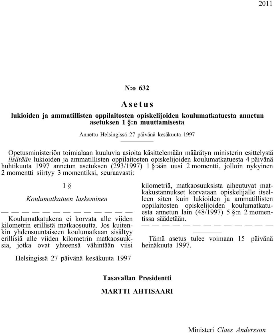 (293/1997) 1 :ään uusi 2 momentti, jolloin nykyinen 2 momentti siirtyy 3 momentiksi, seuraavasti: 1 Koulumatkatuen laskeminen Koulumatkatukena ei korvata alle viiden kilometrin erillistä matkaosuutta.