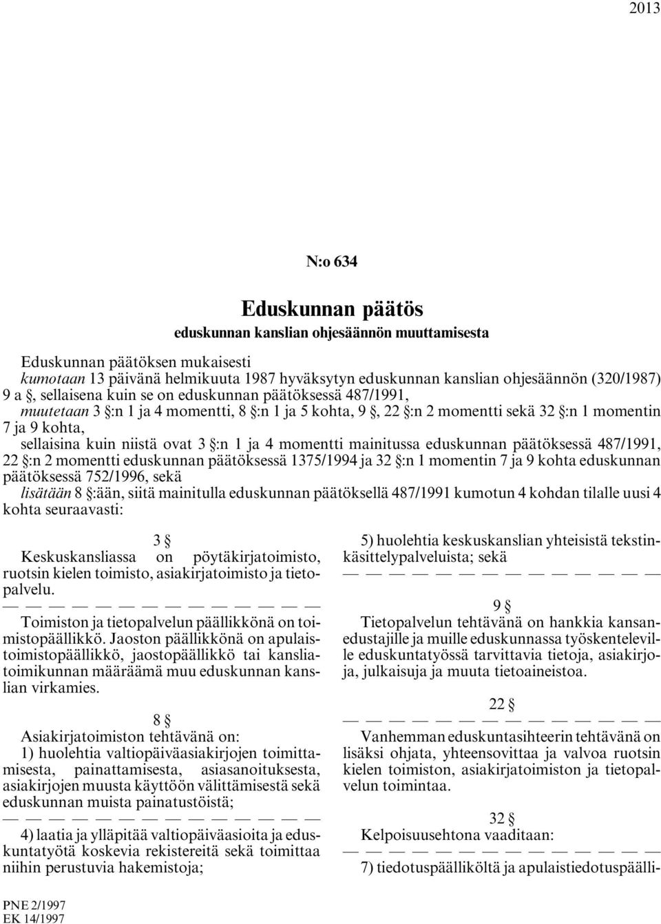 1 ja 4 momentti mainitussa eduskunnan päätöksessä 487/1991, 22 :n 2 momentti eduskunnan päätöksessä 1375/1994 ja 32 :n 1 momentin 7 ja 9 kohta eduskunnan päätöksessä 752/1996, sekä lisätään 8 :ään,