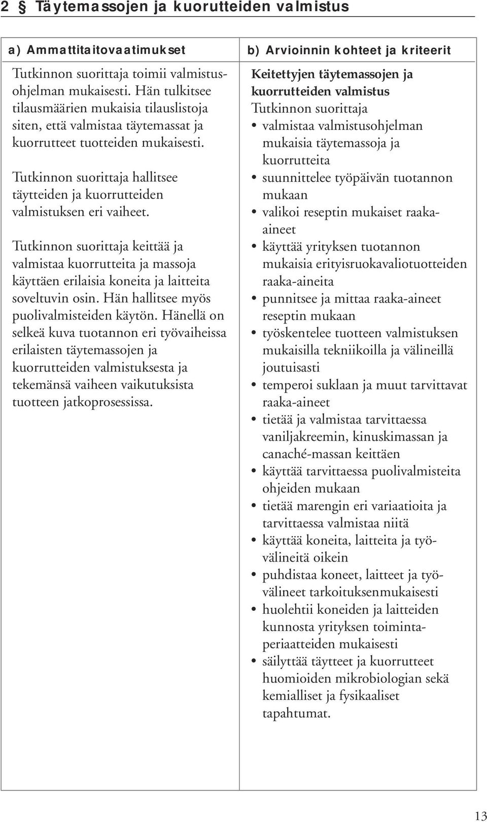 keittää ja valmistaa kuorrutteita ja massoja käyttäen erilaisia koneita ja laitteita soveltuvin osin. Hän hallitsee myös puolivalmisteiden käytön.