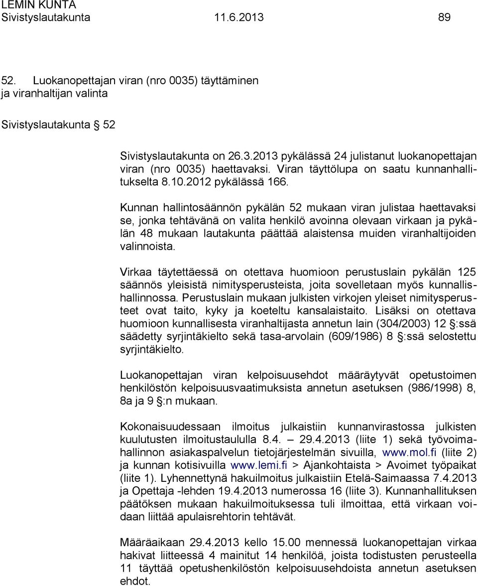 Kunnan hallintosäännön pykälän 52 mukaan viran julistaa haettavaksi se, jonka tehtävänä on valita henkilö avoinna olevaan virkaan ja pykälän 48 mukaan lautakunta päättää alaistensa muiden