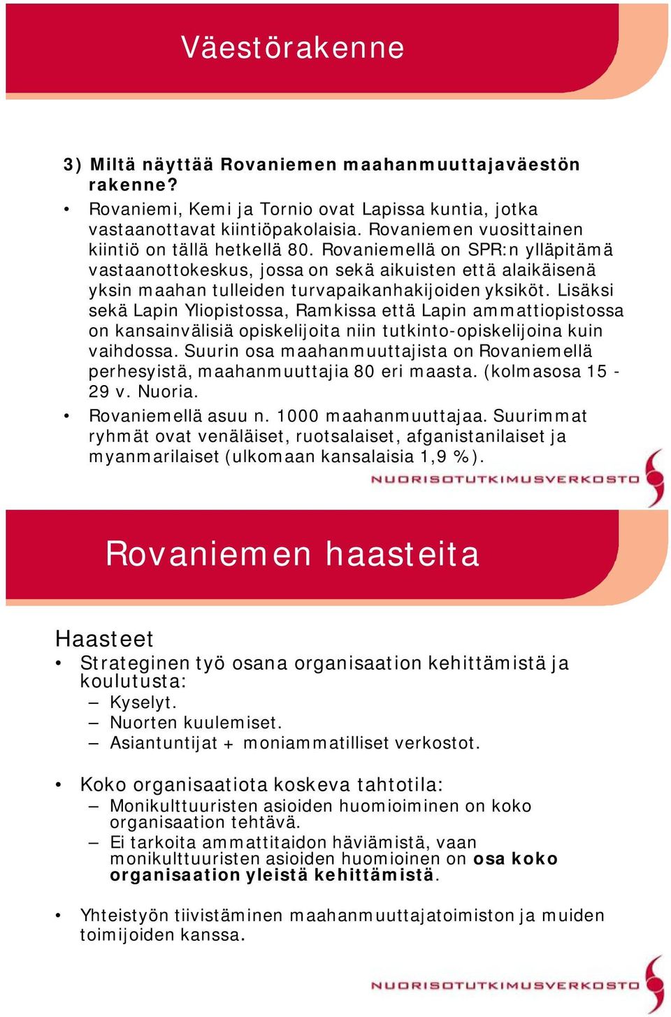 Lisäksi sekä Lapin Yliopistossa, Ramkissa että Lapin ammattiopistossa on kansainvälisiä opiskelijoita niin tutkinto opiskelijoina kuin vaihdossa.