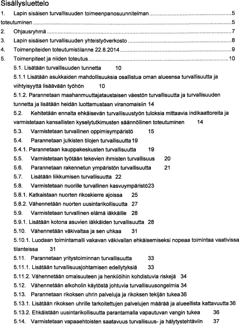 1.2. Parannetaan maahanmuuttajataustaisen väestön turvallisuutta ja turvallisuuden tunnetta ja lisätään heidän luottamustaan viranomaisiin 14 5.2. Kehitetään ennalta ehkäisevän turvallisuustyön tuloksia mittaavia indikaattoreita ja varmistetaan kansallisten kyselytutkimusten säännöllinen toteutuminen 14 5.