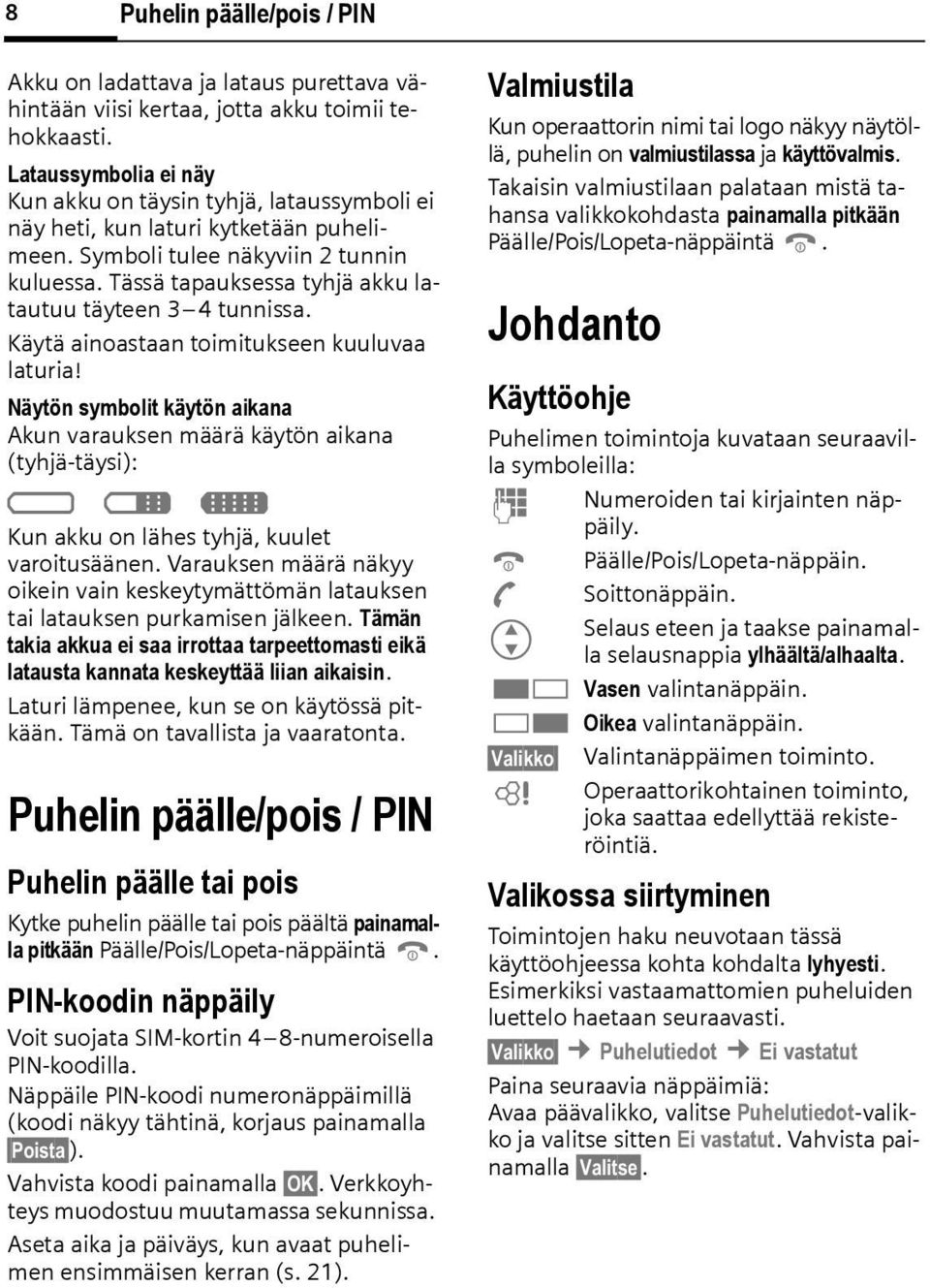 Tässä tapauksessa tyhjä akku latautuu täyteen 3 4 tunnissa. Käytä ainoastaan toimitukseen kuuluvaa laturia!