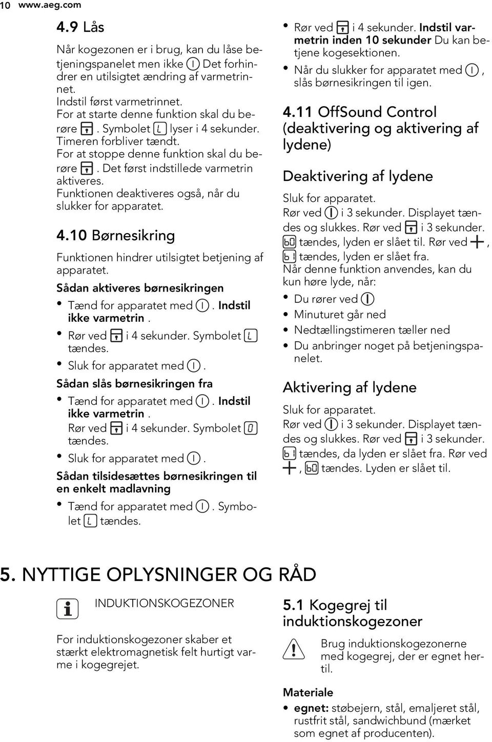 Funktionen deaktiveres også, når du slukker for apparatet. 4.10 Børnesikring Funktionen hindrer utilsigtet betjening af apparatet. Sådan aktiveres børnesikringen Tænd for apparatet med.