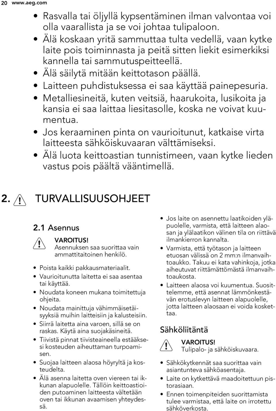 Laitteen puhdistuksessa ei saa käyttää painepesuria. Metalliesineitä, kuten veitsiä, haarukoita, lusikoita ja kansia ei saa laittaa liesitasolle, koska ne voivat kuumentua.