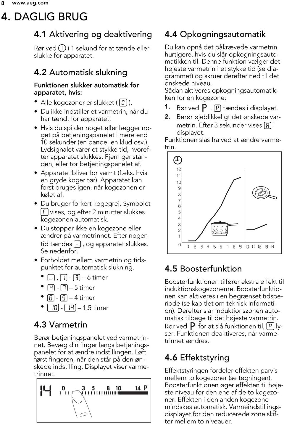 Lydsignalet varer et stykke tid, hvorefter apparatet slukkes. Fjern genstanden, eller tør betjeningspanelet af. Apparatet bliver for varmt (f.eks. hvis en gryde koger tør).