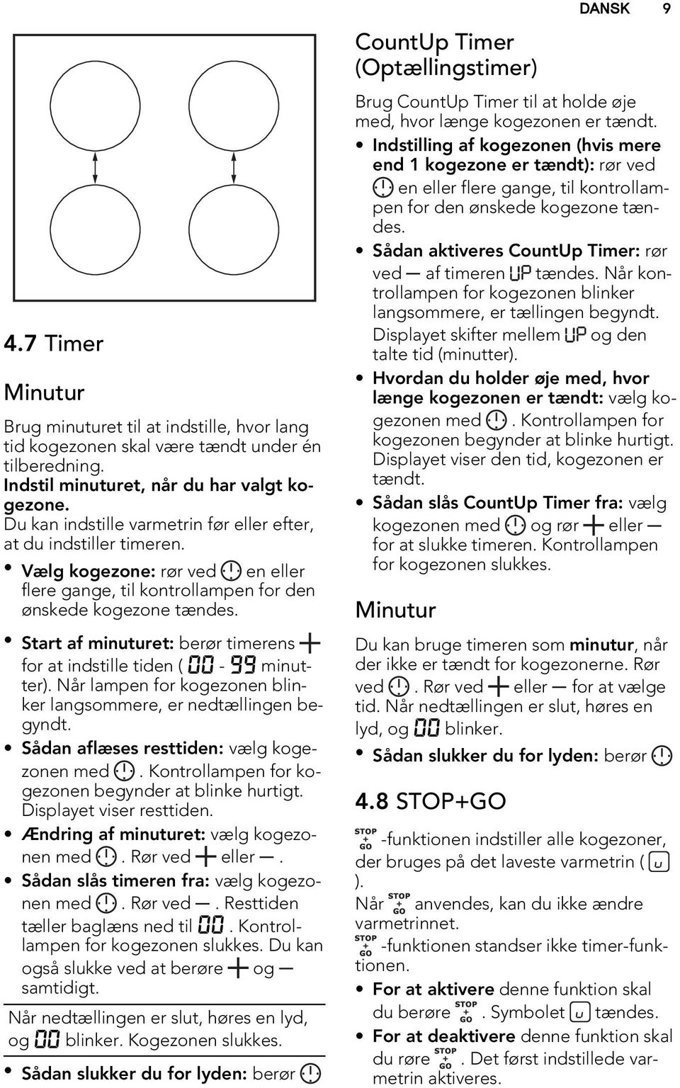 Start af minuturet: berør timerens for at indstille tiden ( 00-99 minutter). Når lampen for kogezonen blinker langsommere, er nedtællingen begyndt. Sådan aflæses resttiden: vælg kogezonen med.