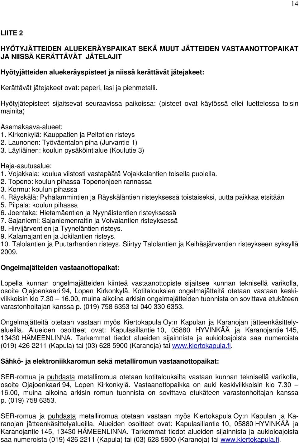 Kirkonkylä: Kauppatien ja Peltotien risteys 2. Launonen: Työväentalon piha (Jurvantie 1) 3. Läyliäinen: koulun pysäköintialue (Koulutie 3) Haja-asutusalue: 1.