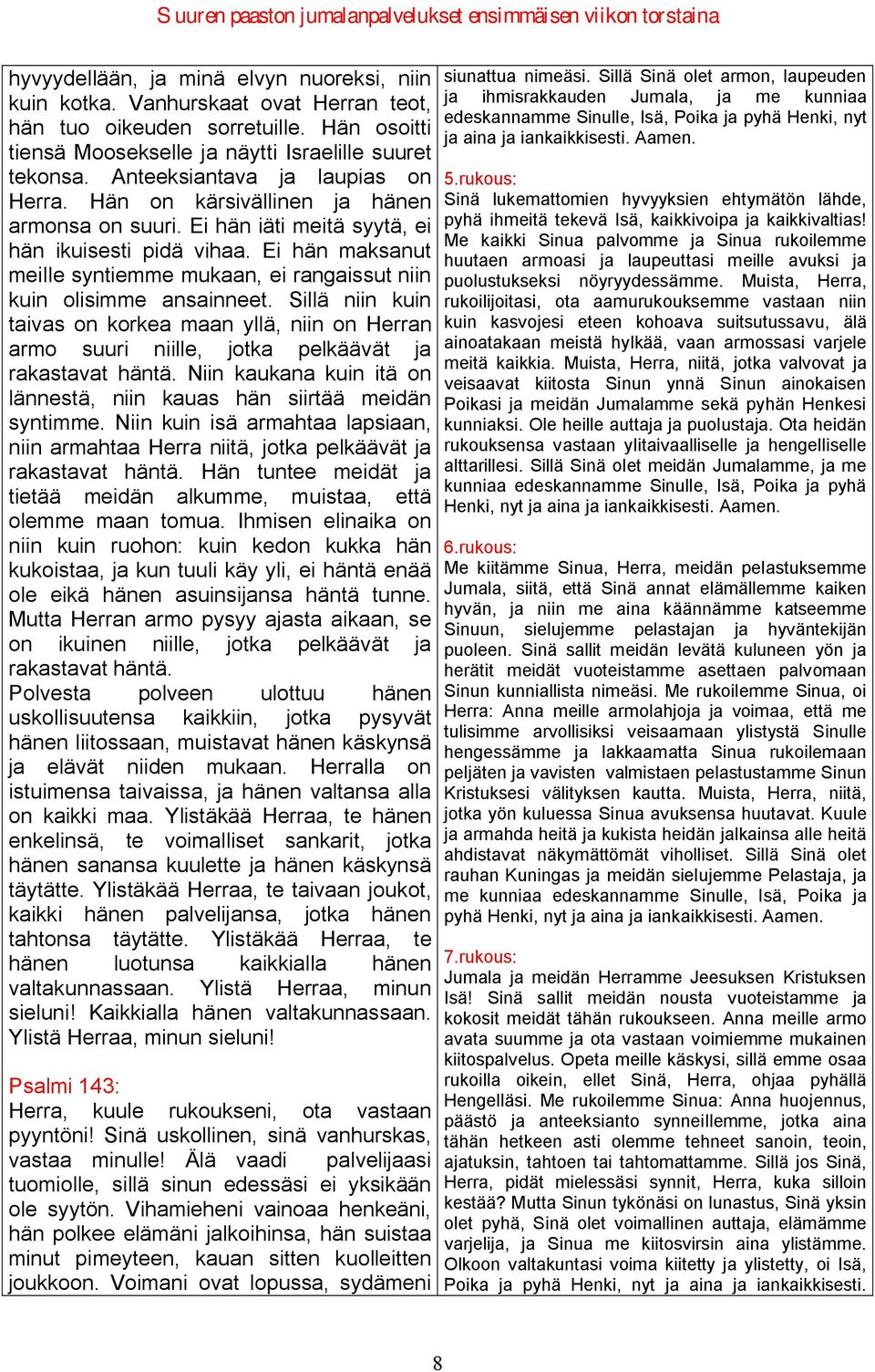 Ei hän maksanut meille syntiemme mukaan, ei rangaissut niin kuin olisimme ansainneet. Sillä niin kuin taivas on korkea maan yllä, niin on Herran armo suuri niille, jotka pelkäävät ja rakastavat häntä.