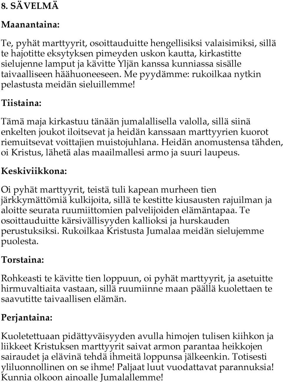 Tämä maja kirkastuu tänään jumalallisella valolla, sillä siinä enkelten joukot iloitsevat ja heidän kanssaan marttyyrien kuorot riemuitsevat voittajien muistojuhlana.