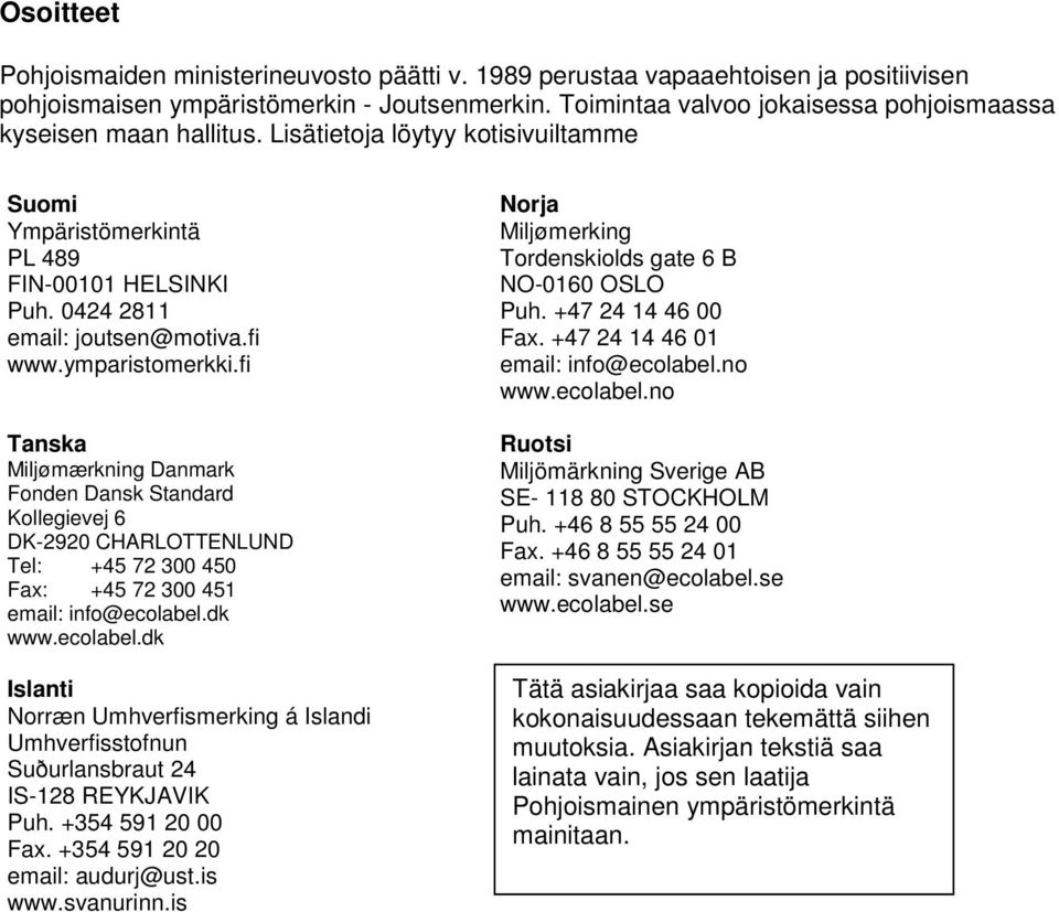 ymparistomerkki.fi Tanska Miljømærkning Danmark Fonden Dansk Standard Kollegievej 6 DK-2920 CHARLOTTENLUND Tel: +45 72 300 450 Fax: +45 72 300 451 email: info@ecolabel.