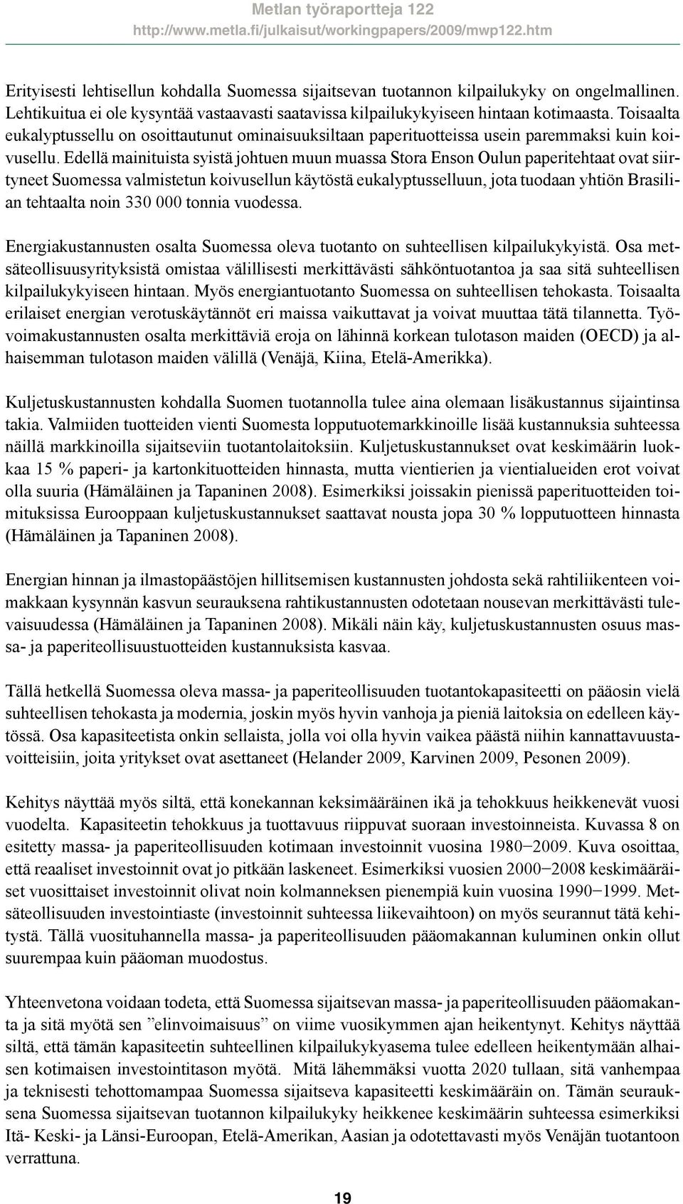 Edellä mainituista syistä johtuen muun muassa Stora Enson Oulun paperitehtaat ovat siirtyneet Suomessa valmistetun koivusellun käytöstä eukalyptusselluun, jota tuodaan yhtiön Brasilian tehtaalta noin