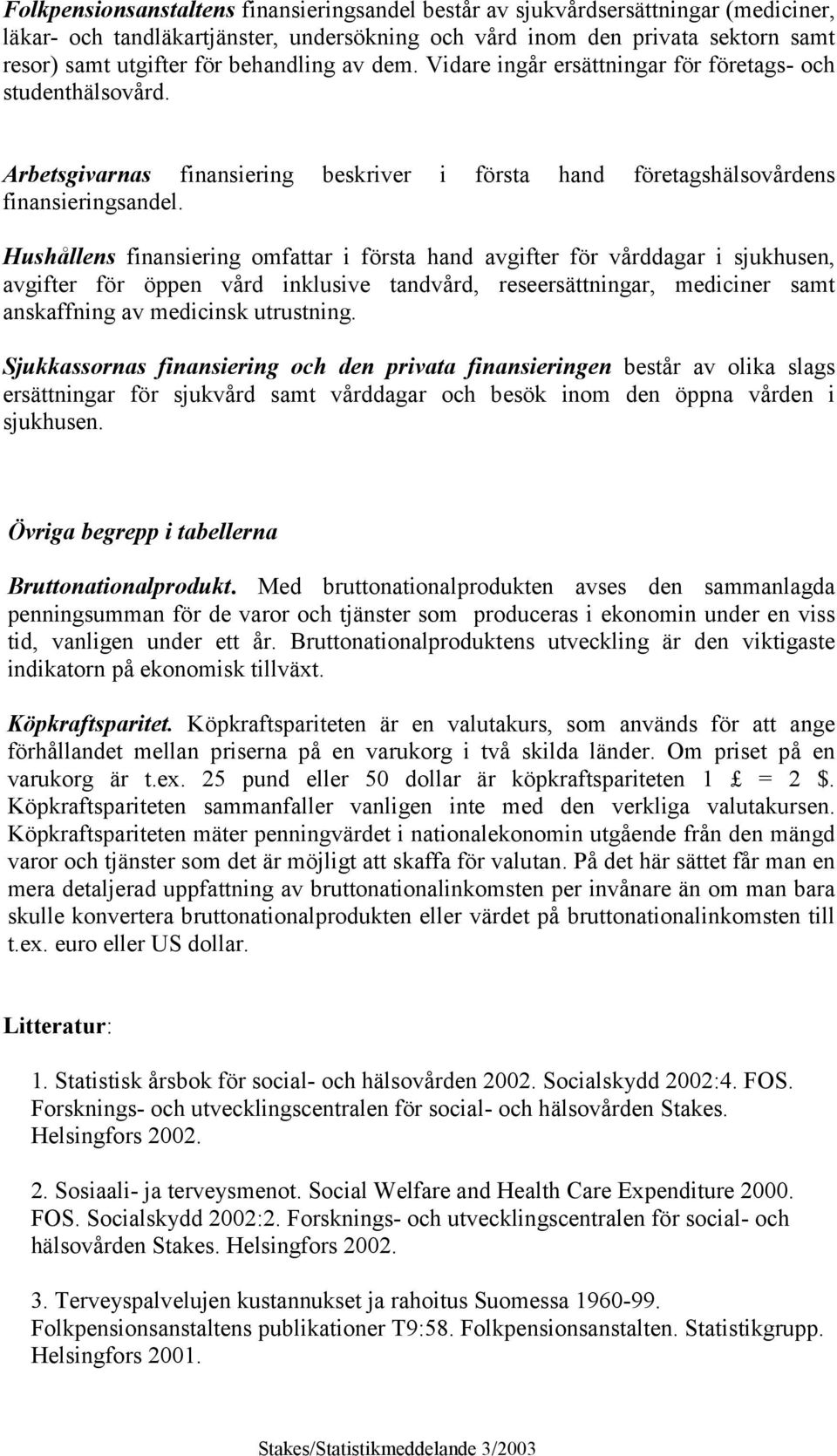 Hushållens finansiering omfattar i första hand avgifter för vårddagar i sjukhusen, avgifter för öppen vård inklusive tandvård, reseersättningar, mediciner samt anskaffning av medicinsk utrustning.