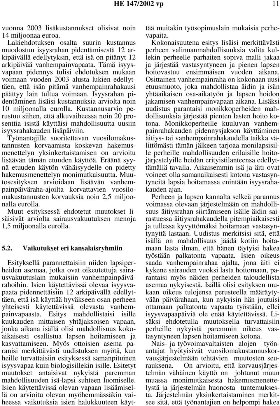 Tämä isyysvapaan pidennys tulisi ehdotuksen mukaan voimaan vuoden 2003 alusta lukien edellyttäen, että isän pitämä vanhempainrahakausi päättyy lain tultua voimaan.