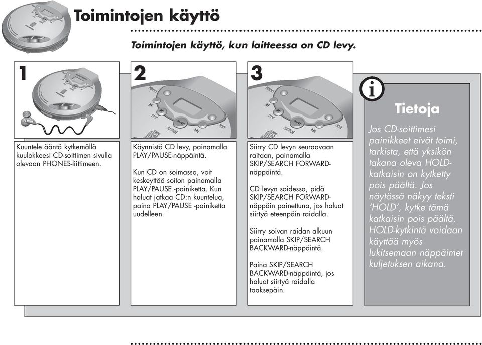 Kun haluat jatkaa CD:n kuuntelua, paina PLAY/PAUSE -painiketta uudelleen. Siirry CD levyn seuraavaan raitaan, painamalla SKIP/SEARCH FORWARDnäppäintä.