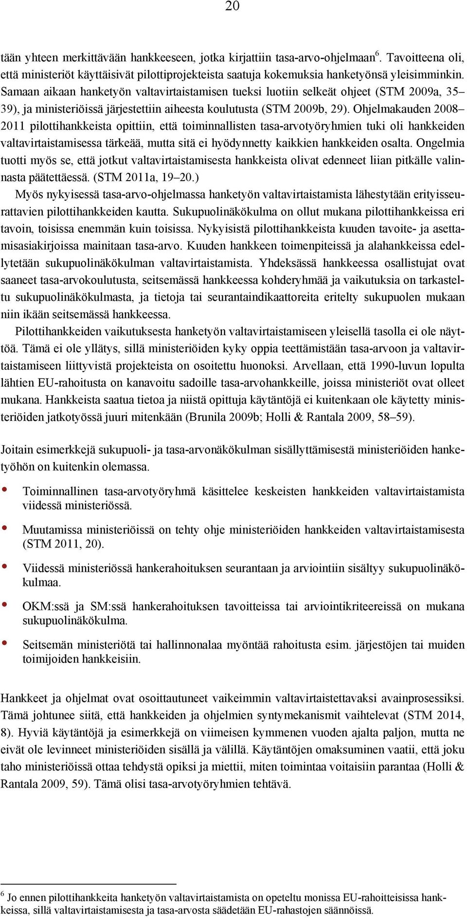 Ohjelmakauden 2008 2011 pilottihankkeista opittiin, että toiminnallisten tasa-arvotyöryhmien tuki oli hankkeiden valtavirtaistamisessa tärkeää, mutta sitä ei hyödynnetty kaikkien hankkeiden osalta.