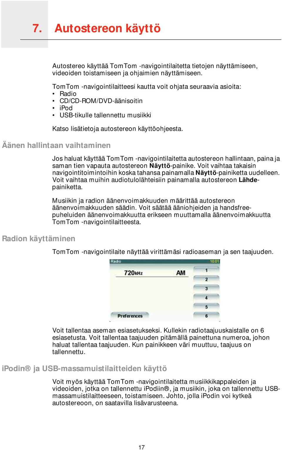 Äänen hallintaan vaihtaminen Radion käyttäminen Jos haluat käyttää TomTom -navigointilaitetta autostereon hallintaan, paina ja saman tien vapauta autostereon Näyttö-painike.