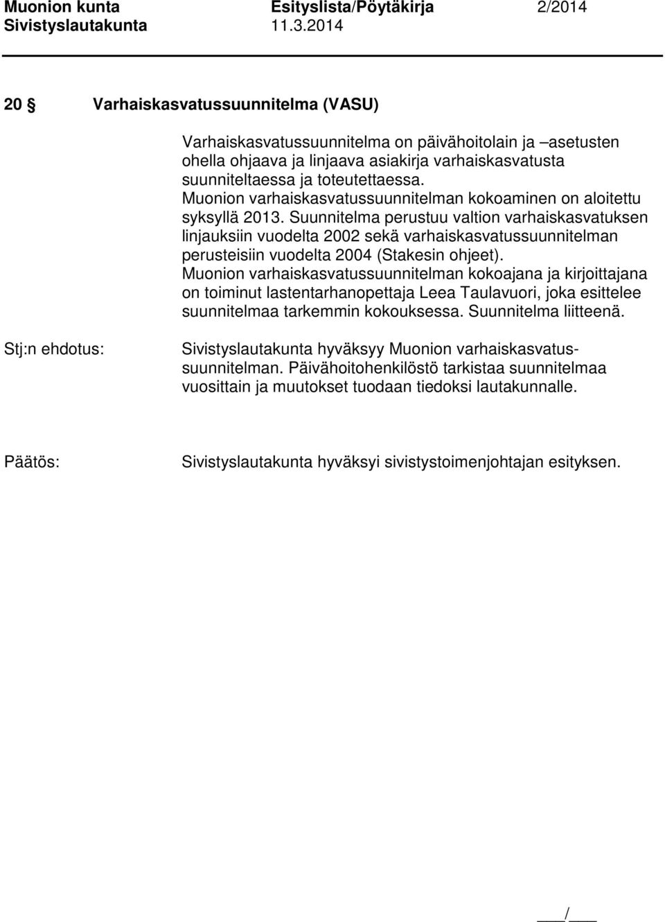 Suunnitelma perustuu valtion varhaiskasvatuksen linjauksiin vuodelta 2002 sekä varhaiskasvatussuunnitelman perusteisiin vuodelta 2004 (Stakesin ohjeet).