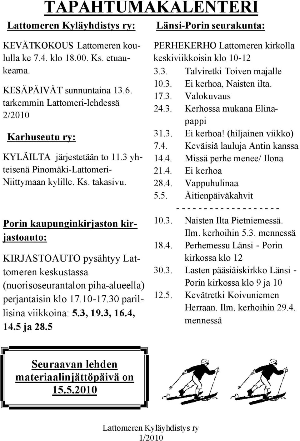 Porin kaupunginkirjaston kirjastoauto: KIRJASTOAUTO pysähtyy Lattomeren keskustassa (nuorisoseurantalon piha-alueella) perjantaisin klo 17.10-17.30 parillisina viikkoina: 5.3, 19.3, 16.4, 14.5 ja 28.