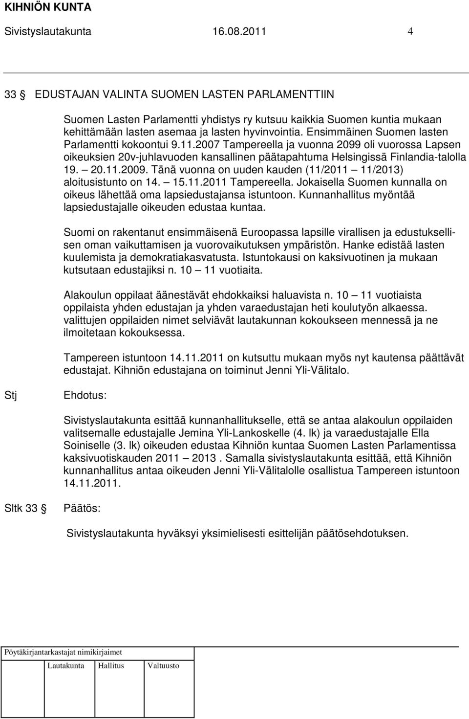 Ensimmäinen Suomen lasten Parlamentti kokoontui 9.11.2007 Tampereella ja vuonna 2099 oli vuorossa Lapsen oikeuksien 20v-juhlavuoden kansallinen päätapahtuma Helsingissä Finlandia-talolla 19. 20.11.2009.